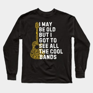 I May Be Old But I Got To See All The Cool Bands Long Sleeve T-Shirt